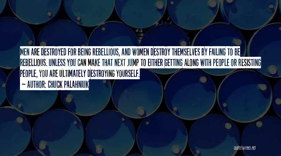 Chuck Palahniuk Quotes: Men Are Destroyed For Being Rebellious, And Women Destroy Themselves By Failing To Be Rebellious. Unless You Can Make That