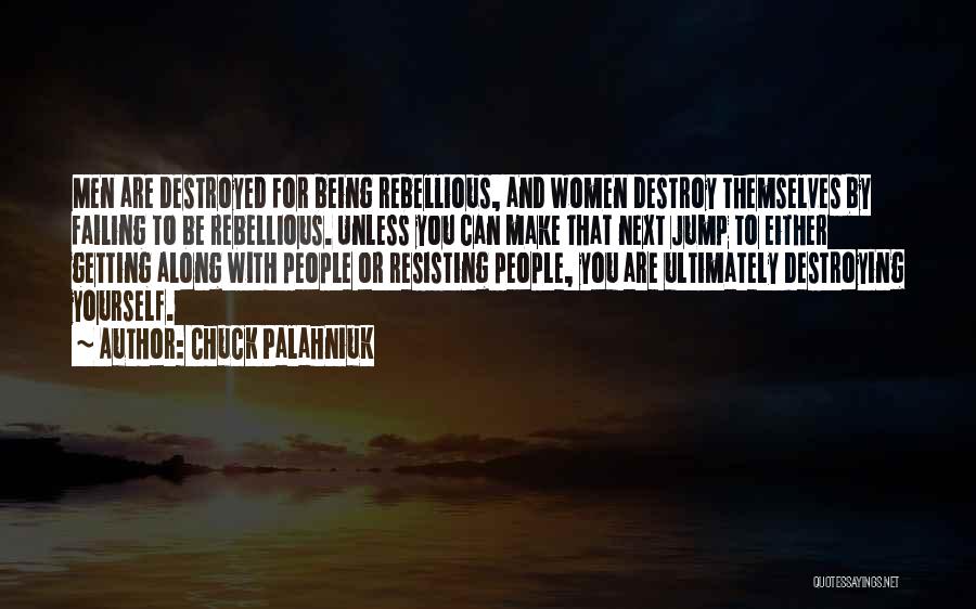Chuck Palahniuk Quotes: Men Are Destroyed For Being Rebellious, And Women Destroy Themselves By Failing To Be Rebellious. Unless You Can Make That