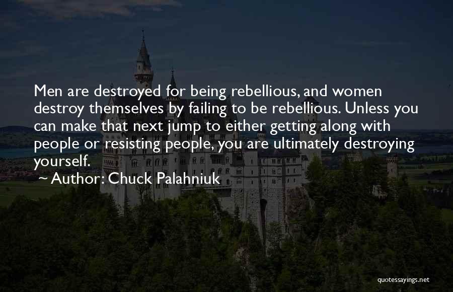Chuck Palahniuk Quotes: Men Are Destroyed For Being Rebellious, And Women Destroy Themselves By Failing To Be Rebellious. Unless You Can Make That