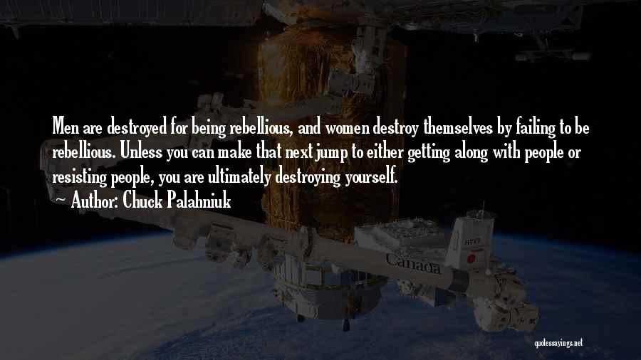 Chuck Palahniuk Quotes: Men Are Destroyed For Being Rebellious, And Women Destroy Themselves By Failing To Be Rebellious. Unless You Can Make That