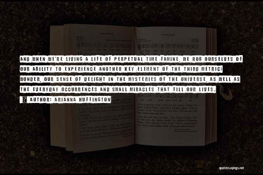 Arianna Huffington Quotes: And When We're Living A Life Of Perpetual Time Famine, We Rob Ourselves Of Our Ability To Experience Another Key
