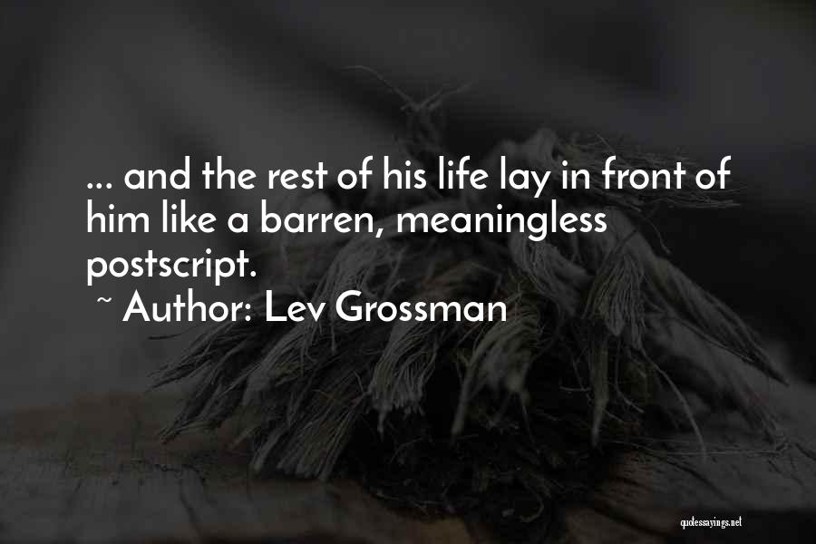 Lev Grossman Quotes: ... And The Rest Of His Life Lay In Front Of Him Like A Barren, Meaningless Postscript.