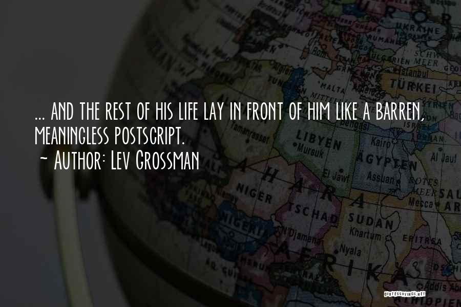 Lev Grossman Quotes: ... And The Rest Of His Life Lay In Front Of Him Like A Barren, Meaningless Postscript.