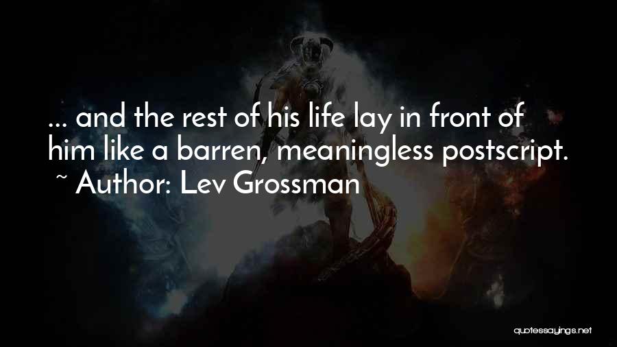 Lev Grossman Quotes: ... And The Rest Of His Life Lay In Front Of Him Like A Barren, Meaningless Postscript.