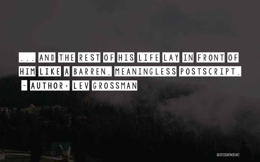 Lev Grossman Quotes: ... And The Rest Of His Life Lay In Front Of Him Like A Barren, Meaningless Postscript.