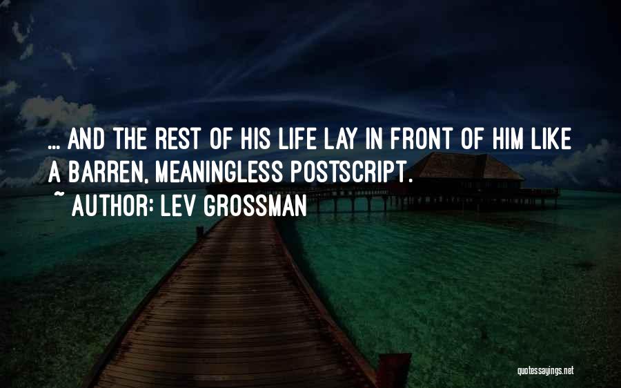 Lev Grossman Quotes: ... And The Rest Of His Life Lay In Front Of Him Like A Barren, Meaningless Postscript.