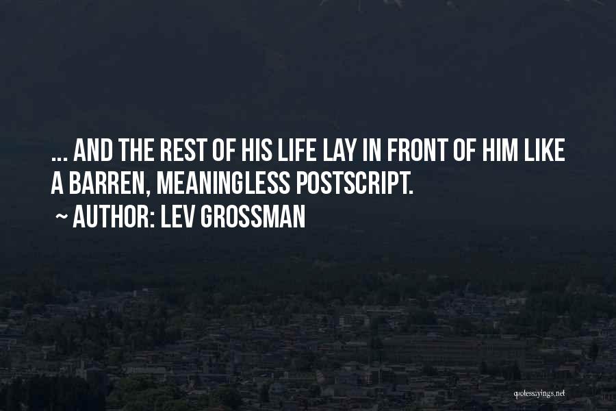 Lev Grossman Quotes: ... And The Rest Of His Life Lay In Front Of Him Like A Barren, Meaningless Postscript.