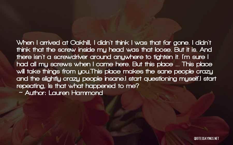 Lauren Hammond Quotes: When I Arrived At Oakhill, I Didn't Think I Was That Far Gone. I Didn't Think That The Screw Inside