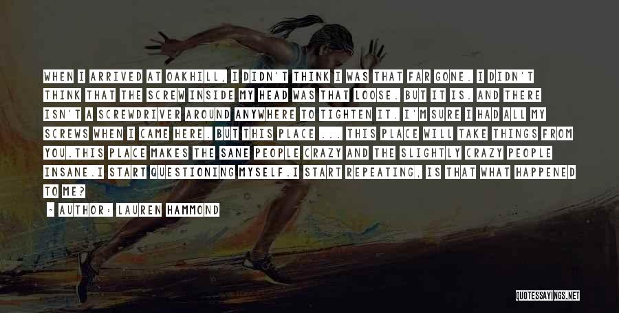 Lauren Hammond Quotes: When I Arrived At Oakhill, I Didn't Think I Was That Far Gone. I Didn't Think That The Screw Inside