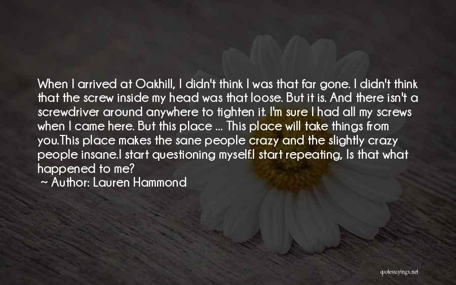 Lauren Hammond Quotes: When I Arrived At Oakhill, I Didn't Think I Was That Far Gone. I Didn't Think That The Screw Inside