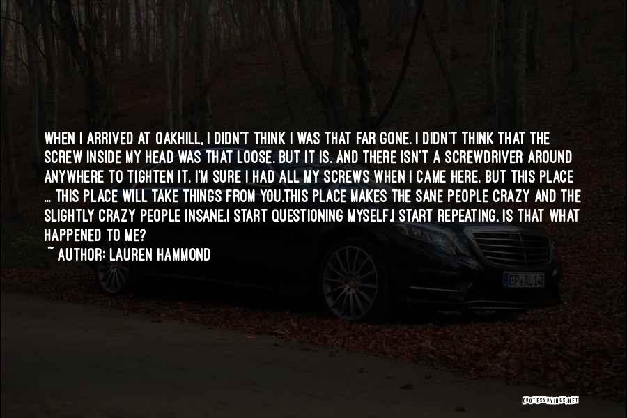 Lauren Hammond Quotes: When I Arrived At Oakhill, I Didn't Think I Was That Far Gone. I Didn't Think That The Screw Inside