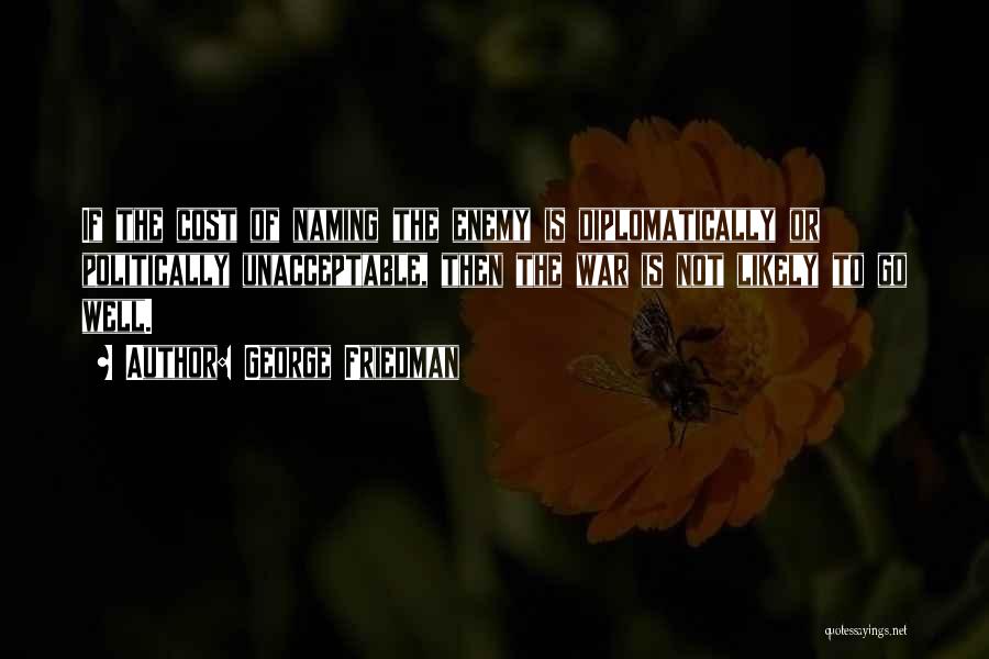George Friedman Quotes: If The Cost Of Naming The Enemy Is Diplomatically Or Politically Unacceptable, Then The War Is Not Likely To Go