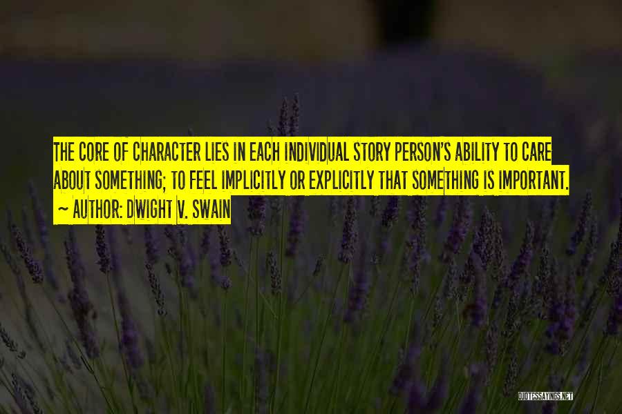 Dwight V. Swain Quotes: The Core Of Character Lies In Each Individual Story Person's Ability To Care About Something; To Feel Implicitly Or Explicitly