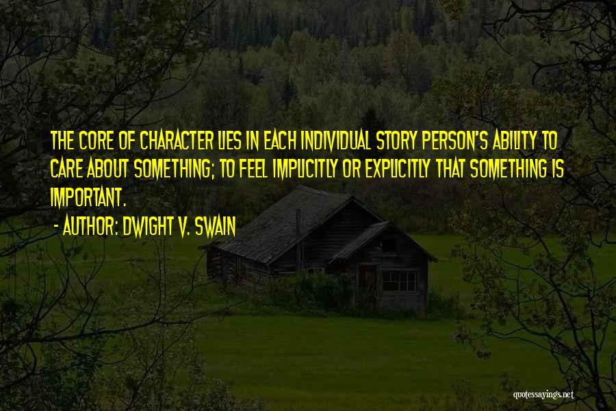 Dwight V. Swain Quotes: The Core Of Character Lies In Each Individual Story Person's Ability To Care About Something; To Feel Implicitly Or Explicitly