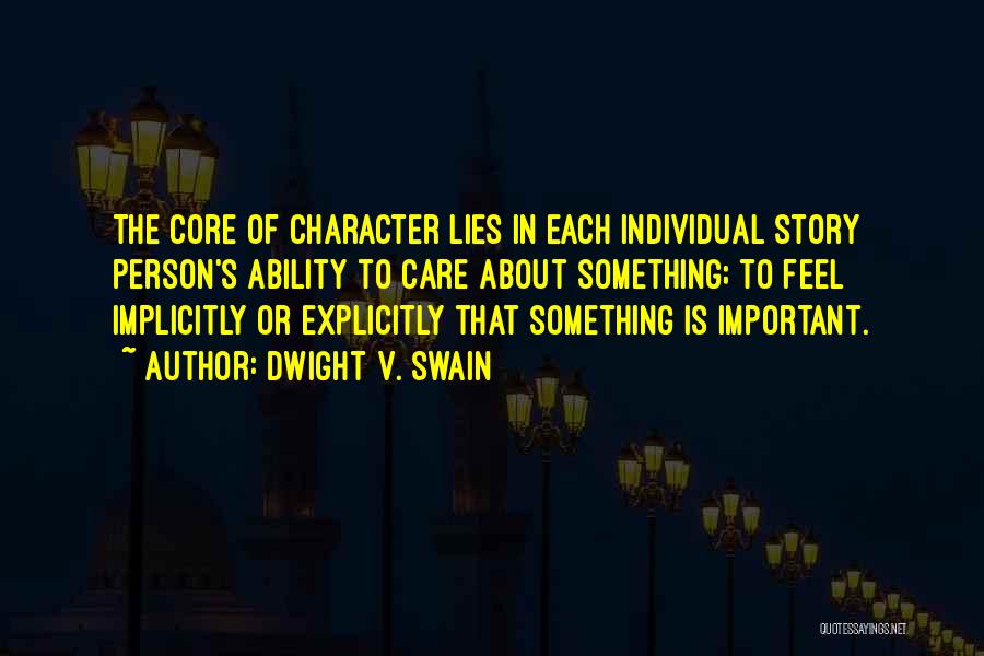 Dwight V. Swain Quotes: The Core Of Character Lies In Each Individual Story Person's Ability To Care About Something; To Feel Implicitly Or Explicitly