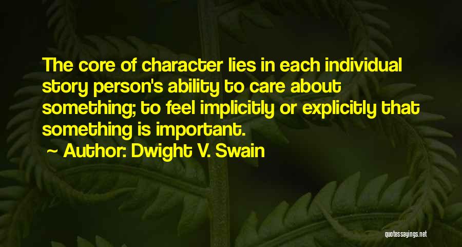 Dwight V. Swain Quotes: The Core Of Character Lies In Each Individual Story Person's Ability To Care About Something; To Feel Implicitly Or Explicitly