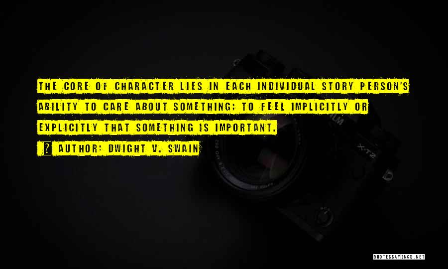 Dwight V. Swain Quotes: The Core Of Character Lies In Each Individual Story Person's Ability To Care About Something; To Feel Implicitly Or Explicitly