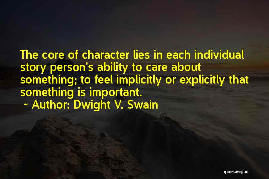 Dwight V. Swain Quotes: The Core Of Character Lies In Each Individual Story Person's Ability To Care About Something; To Feel Implicitly Or Explicitly