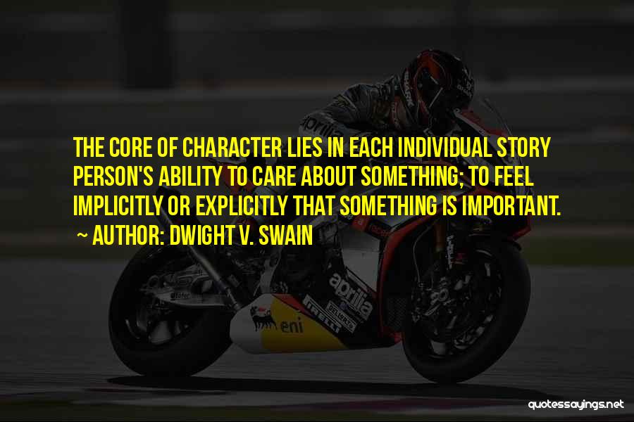 Dwight V. Swain Quotes: The Core Of Character Lies In Each Individual Story Person's Ability To Care About Something; To Feel Implicitly Or Explicitly