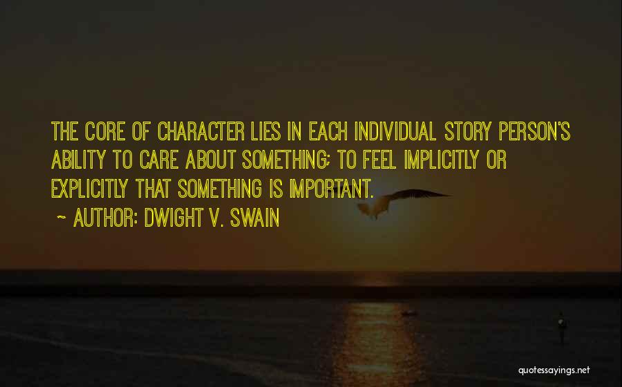 Dwight V. Swain Quotes: The Core Of Character Lies In Each Individual Story Person's Ability To Care About Something; To Feel Implicitly Or Explicitly