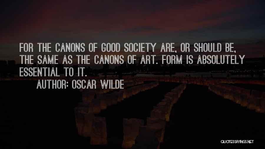 Oscar Wilde Quotes: For The Canons Of Good Society Are, Or Should Be, The Same As The Canons Of Art. Form Is Absolutely