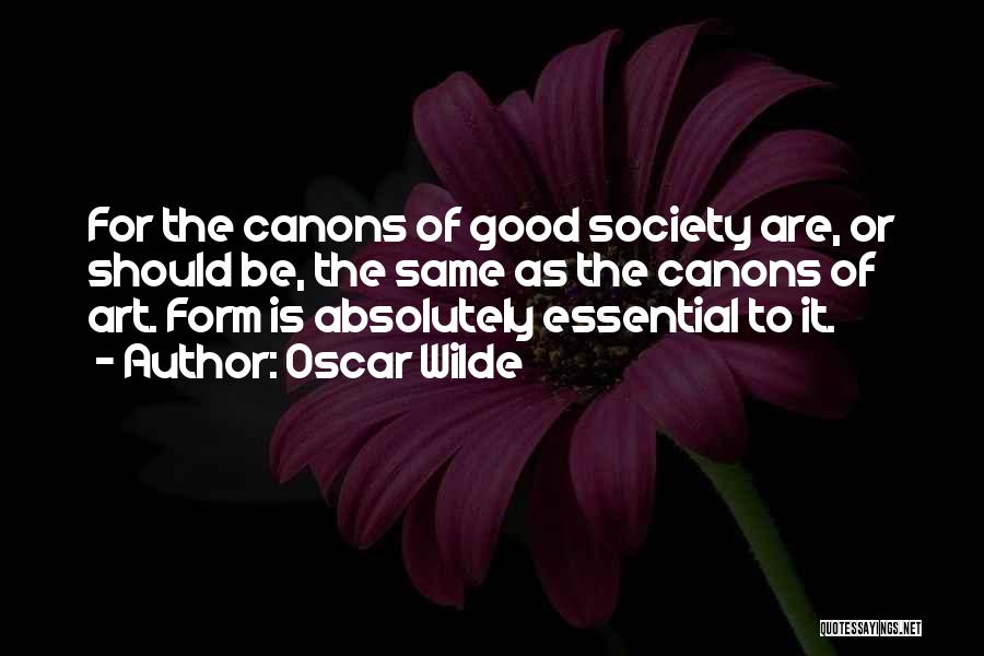 Oscar Wilde Quotes: For The Canons Of Good Society Are, Or Should Be, The Same As The Canons Of Art. Form Is Absolutely