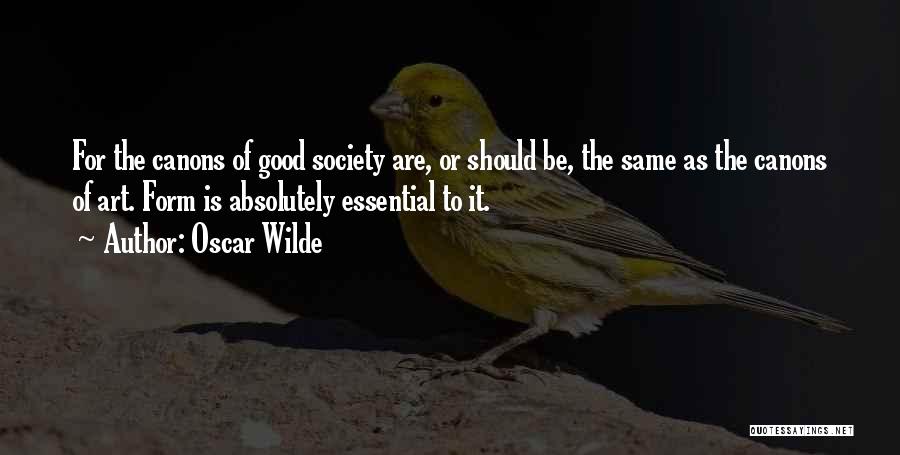 Oscar Wilde Quotes: For The Canons Of Good Society Are, Or Should Be, The Same As The Canons Of Art. Form Is Absolutely