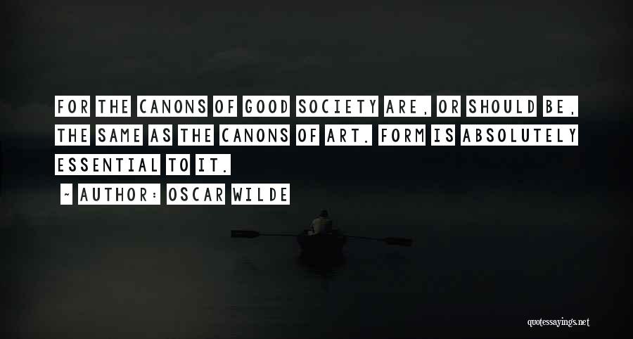 Oscar Wilde Quotes: For The Canons Of Good Society Are, Or Should Be, The Same As The Canons Of Art. Form Is Absolutely