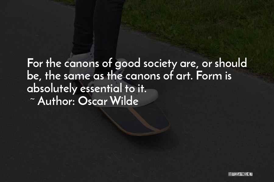 Oscar Wilde Quotes: For The Canons Of Good Society Are, Or Should Be, The Same As The Canons Of Art. Form Is Absolutely