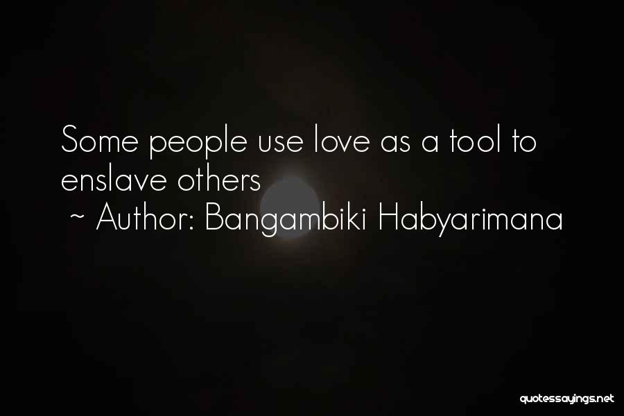 Bangambiki Habyarimana Quotes: Some People Use Love As A Tool To Enslave Others