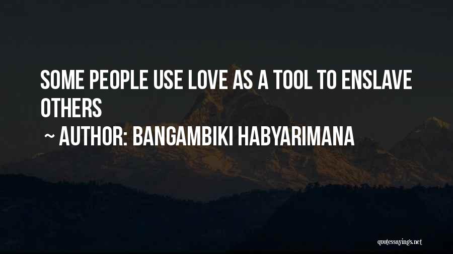 Bangambiki Habyarimana Quotes: Some People Use Love As A Tool To Enslave Others