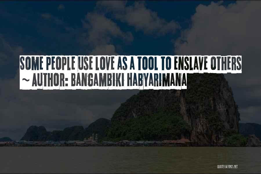 Bangambiki Habyarimana Quotes: Some People Use Love As A Tool To Enslave Others