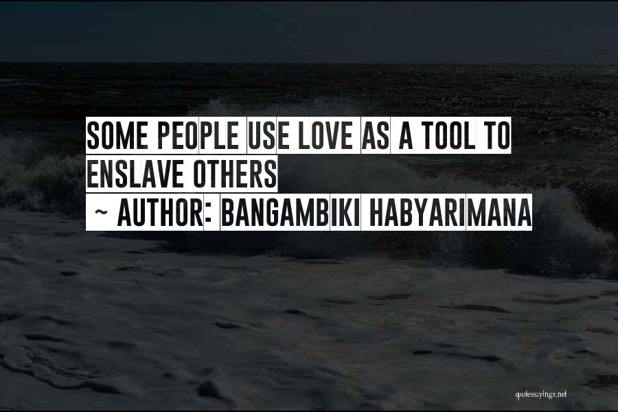 Bangambiki Habyarimana Quotes: Some People Use Love As A Tool To Enslave Others