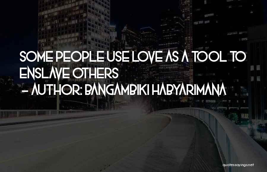 Bangambiki Habyarimana Quotes: Some People Use Love As A Tool To Enslave Others