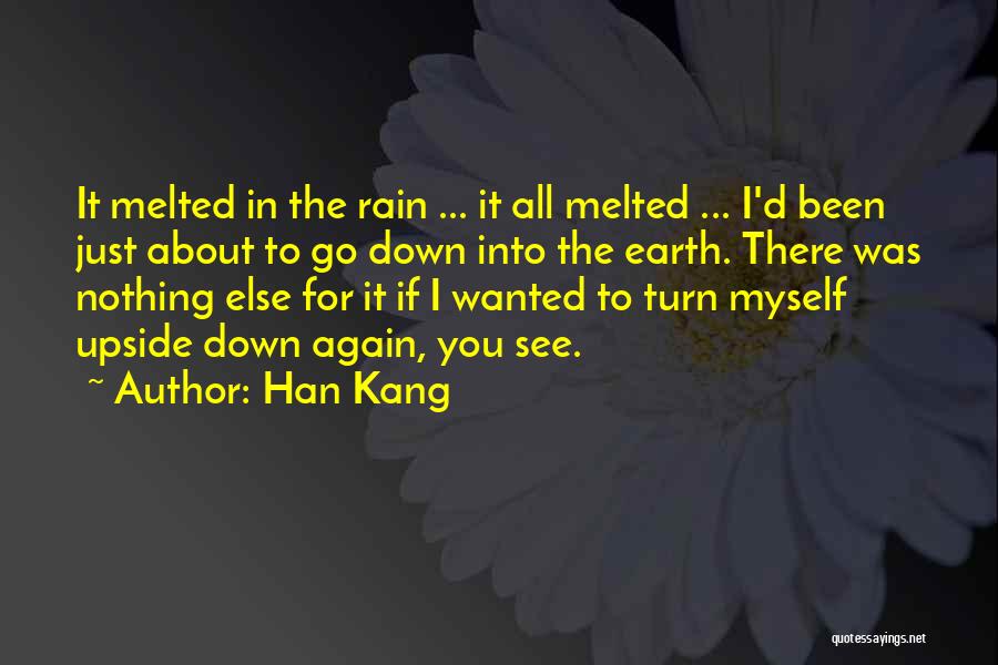 Han Kang Quotes: It Melted In The Rain ... It All Melted ... I'd Been Just About To Go Down Into The Earth.