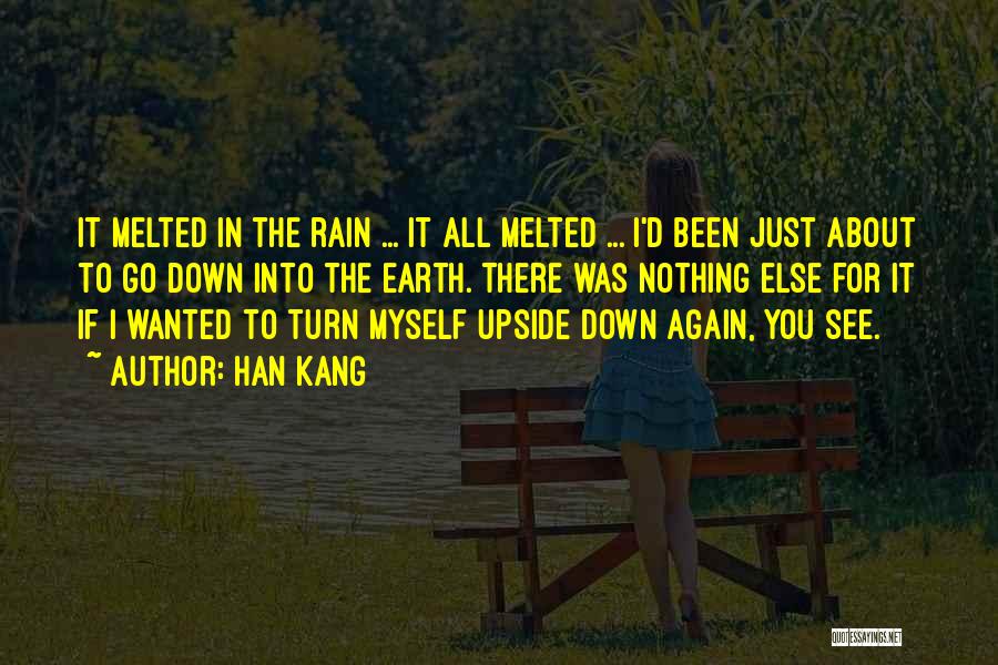 Han Kang Quotes: It Melted In The Rain ... It All Melted ... I'd Been Just About To Go Down Into The Earth.