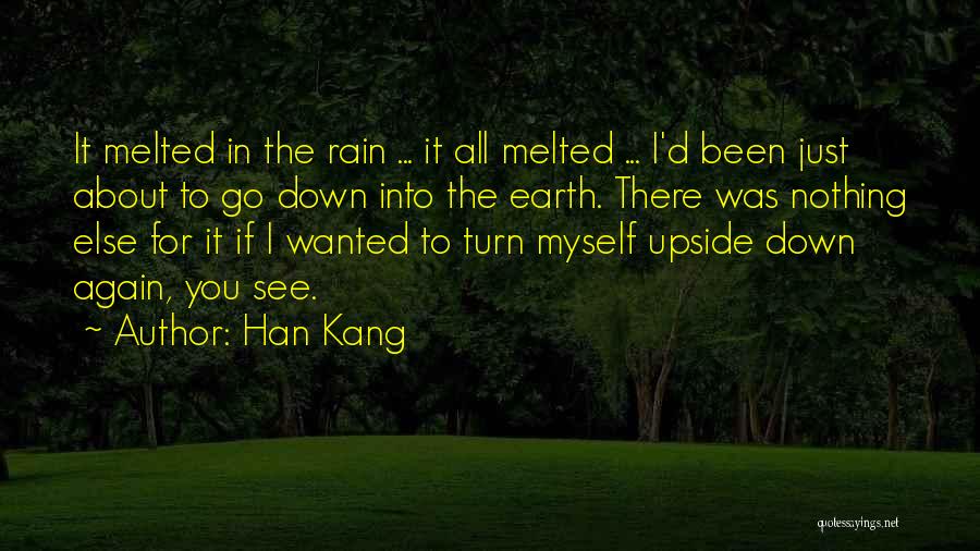 Han Kang Quotes: It Melted In The Rain ... It All Melted ... I'd Been Just About To Go Down Into The Earth.