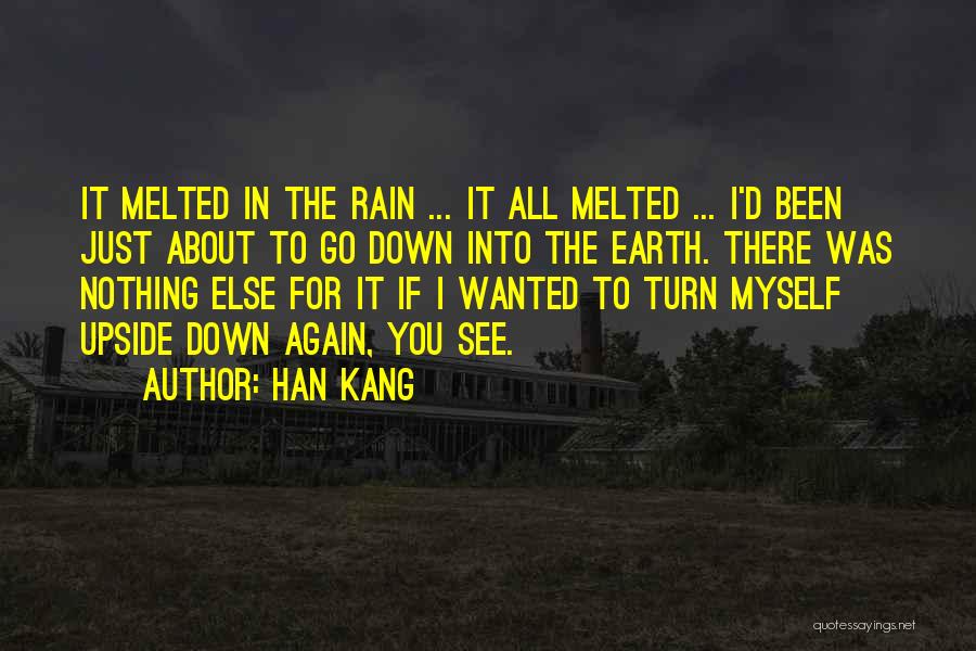 Han Kang Quotes: It Melted In The Rain ... It All Melted ... I'd Been Just About To Go Down Into The Earth.