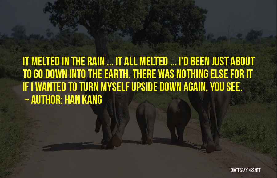Han Kang Quotes: It Melted In The Rain ... It All Melted ... I'd Been Just About To Go Down Into The Earth.