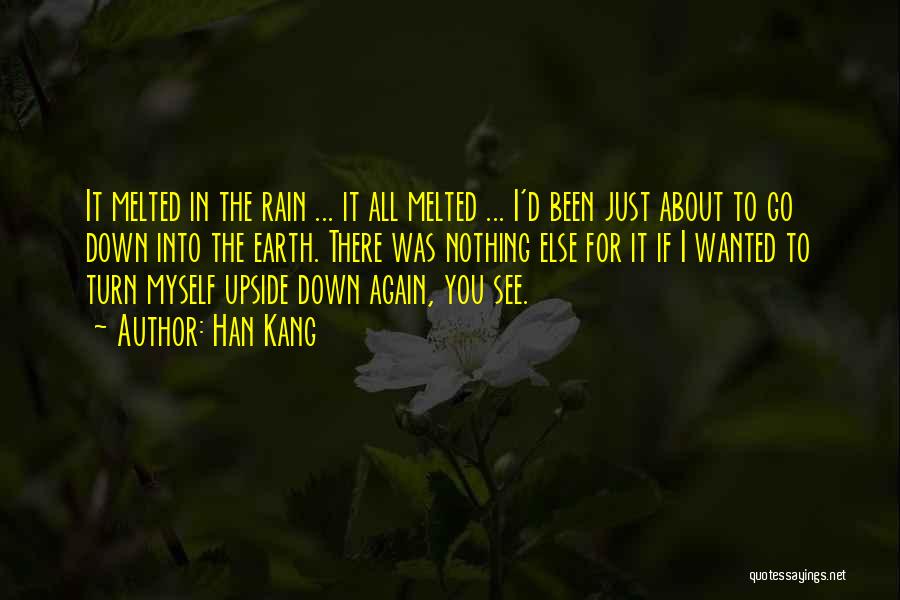 Han Kang Quotes: It Melted In The Rain ... It All Melted ... I'd Been Just About To Go Down Into The Earth.