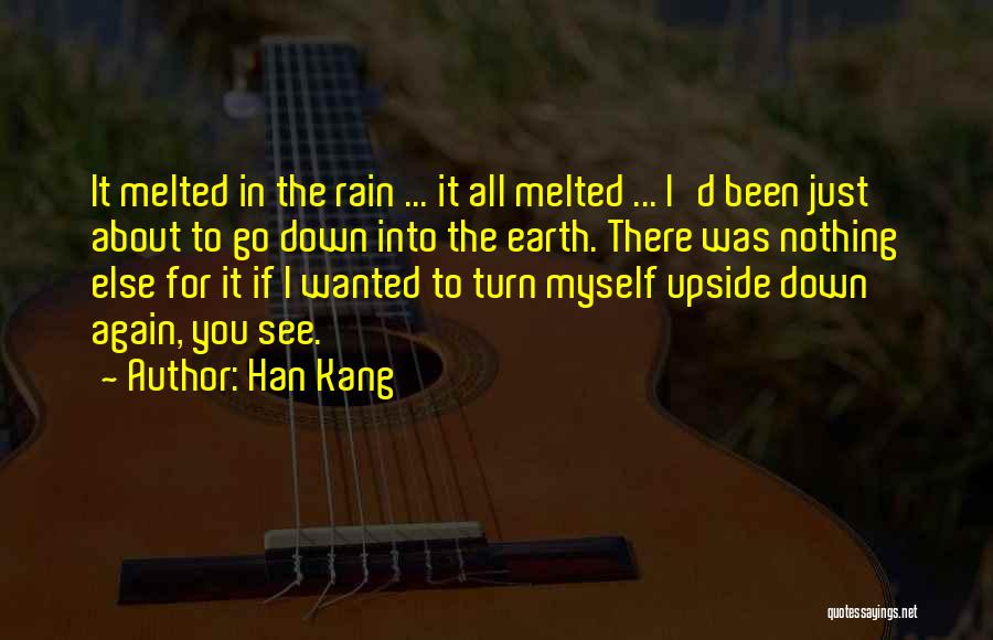 Han Kang Quotes: It Melted In The Rain ... It All Melted ... I'd Been Just About To Go Down Into The Earth.