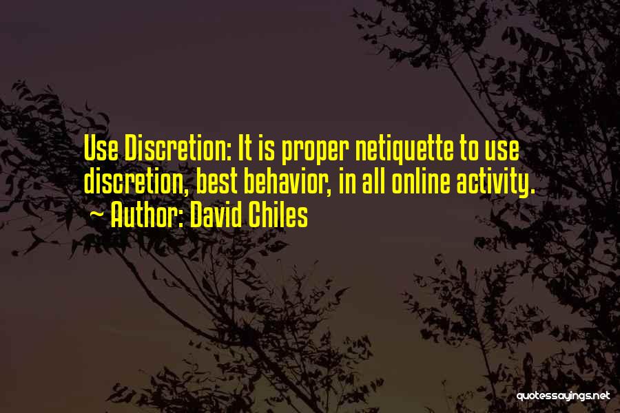 David Chiles Quotes: Use Discretion: It Is Proper Netiquette To Use Discretion, Best Behavior, In All Online Activity.