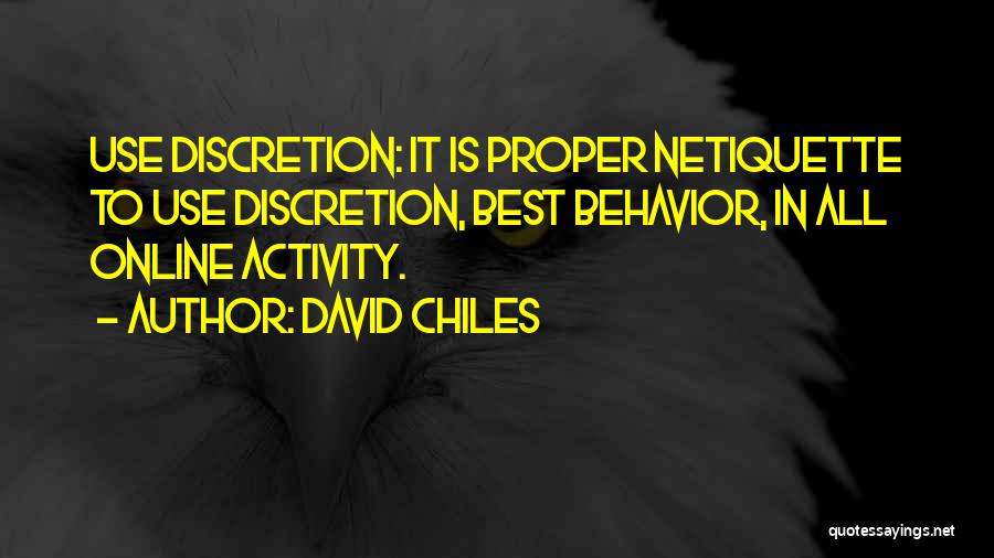 David Chiles Quotes: Use Discretion: It Is Proper Netiquette To Use Discretion, Best Behavior, In All Online Activity.