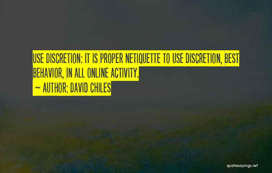 David Chiles Quotes: Use Discretion: It Is Proper Netiquette To Use Discretion, Best Behavior, In All Online Activity.