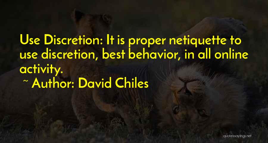 David Chiles Quotes: Use Discretion: It Is Proper Netiquette To Use Discretion, Best Behavior, In All Online Activity.