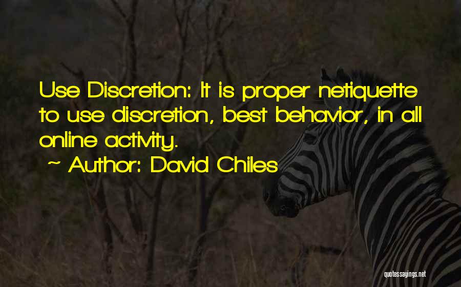 David Chiles Quotes: Use Discretion: It Is Proper Netiquette To Use Discretion, Best Behavior, In All Online Activity.