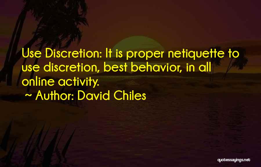 David Chiles Quotes: Use Discretion: It Is Proper Netiquette To Use Discretion, Best Behavior, In All Online Activity.