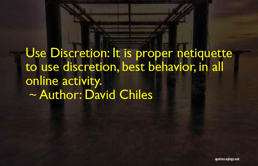 David Chiles Quotes: Use Discretion: It Is Proper Netiquette To Use Discretion, Best Behavior, In All Online Activity.