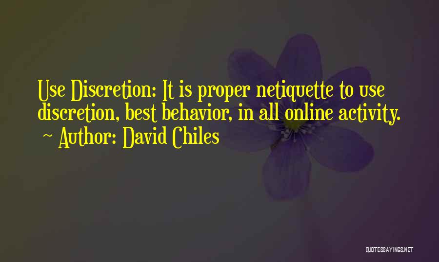 David Chiles Quotes: Use Discretion: It Is Proper Netiquette To Use Discretion, Best Behavior, In All Online Activity.