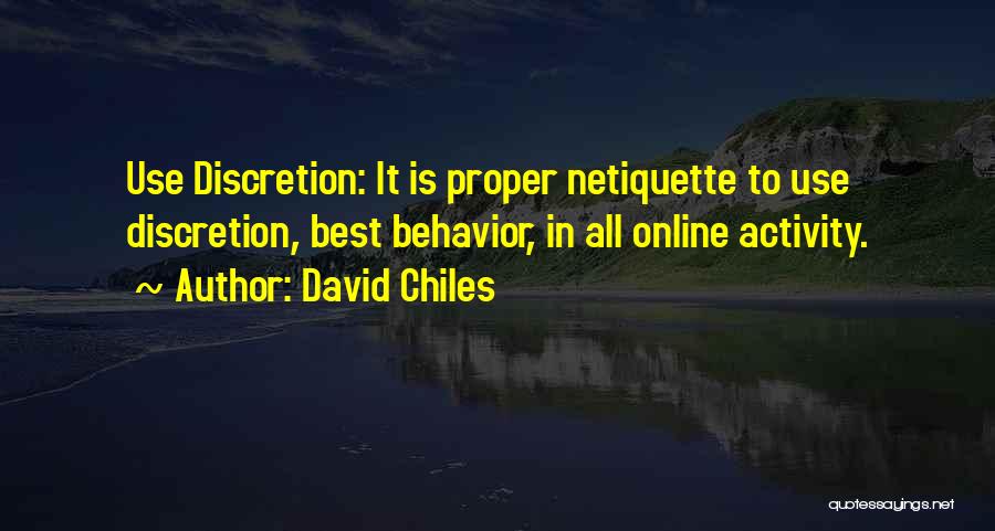 David Chiles Quotes: Use Discretion: It Is Proper Netiquette To Use Discretion, Best Behavior, In All Online Activity.